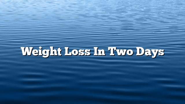 Weight loss in two days