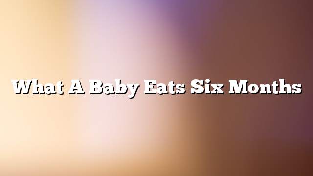What a baby eats six months