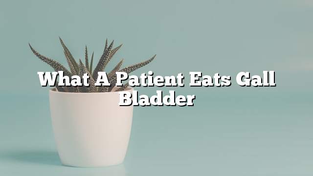 What a patient eats gall bladder