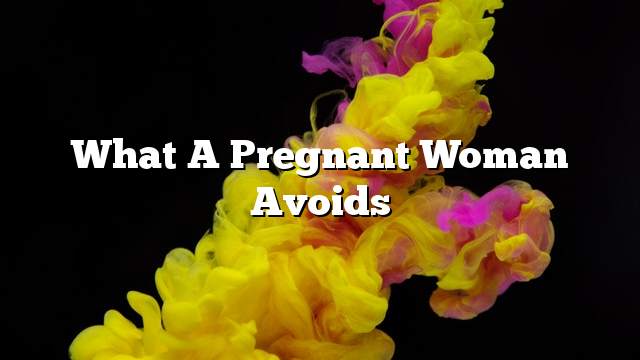 What a pregnant woman avoids