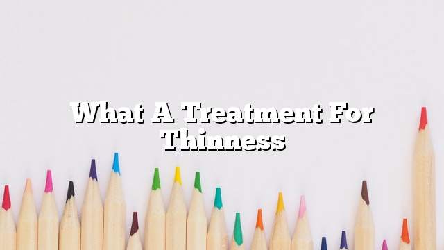 What a treatment for thinness