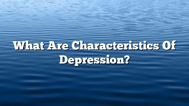 What are characteristics of depression?