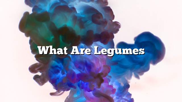 What are legumes