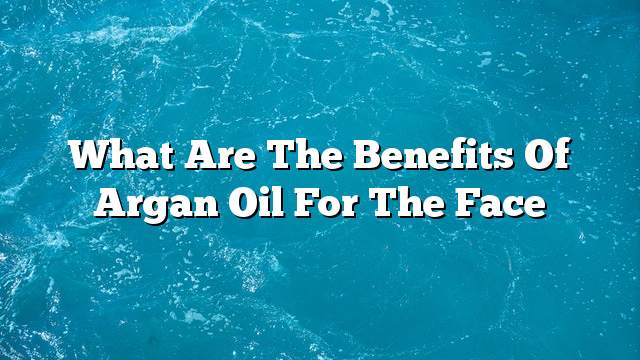 What are the benefits of argan oil for the face