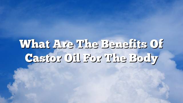What are the benefits of castor oil for the body