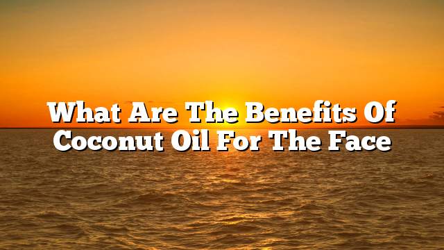 What are the benefits of coconut oil for the face
