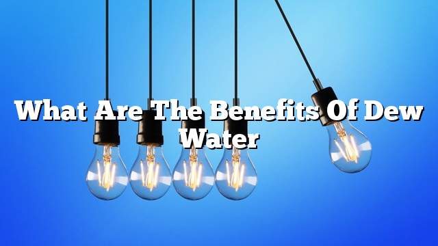 What are the benefits of dew water