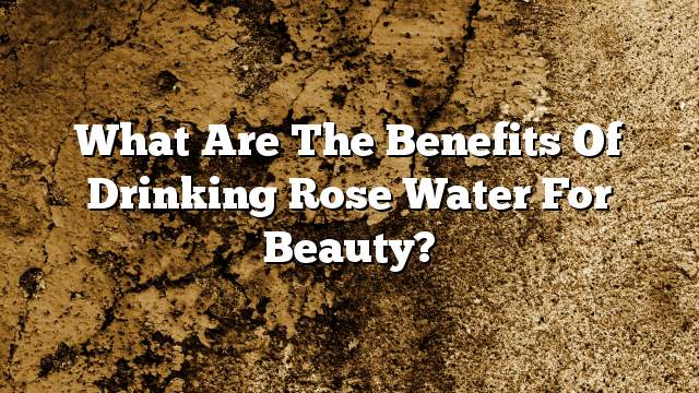 What are the benefits of drinking rose water for beauty?
