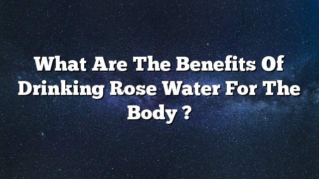 What are the benefits of drinking rose water for the body ?
