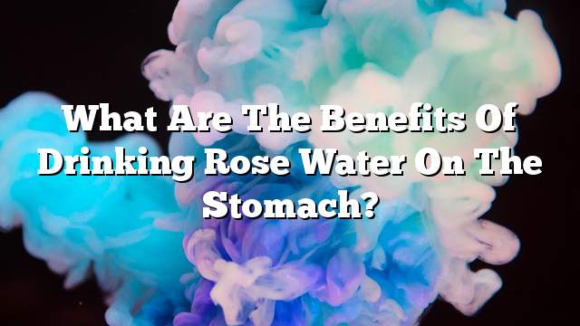 What are the benefits of drinking rose water on the stomach?