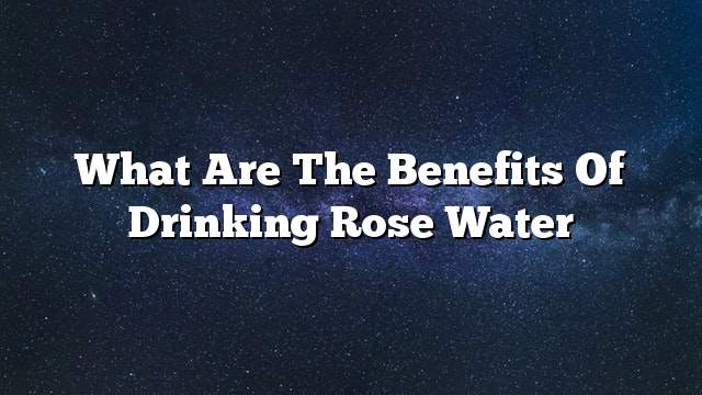 What are the benefits of drinking rose water