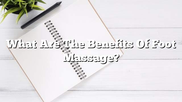 What are the benefits of foot massage?