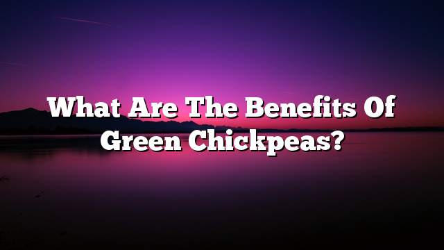 What are the benefits of green chickpeas?