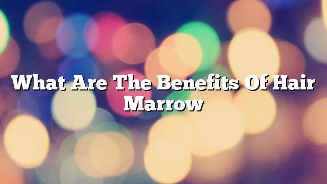 What are the benefits of hair marrow