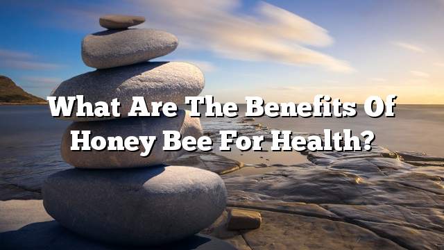 What are the benefits of honey bee for health?