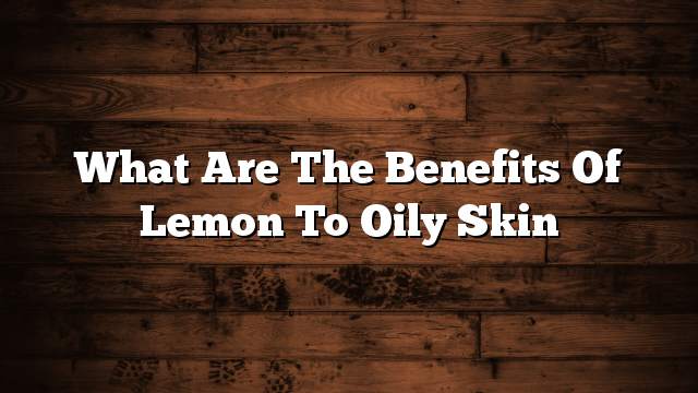 What are the benefits of lemon to oily skin