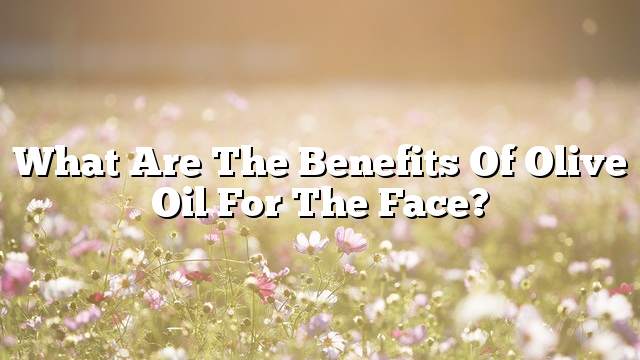 What are the benefits of olive oil for the face?