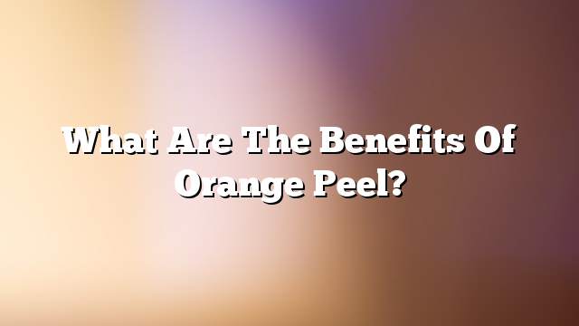 What are the benefits of orange peel?