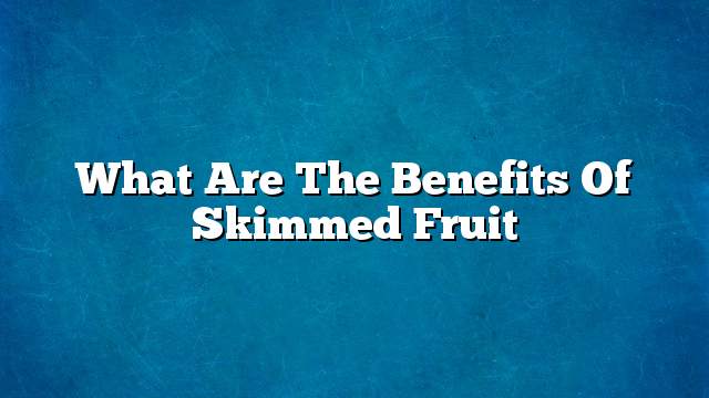 What are the benefits of skimmed fruit