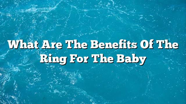 What are the benefits of the ring for the baby