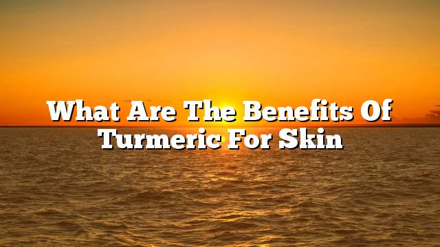 What are the benefits of turmeric for skin