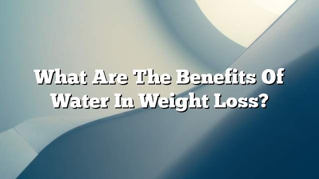 What are the benefits of water in weight loss?
