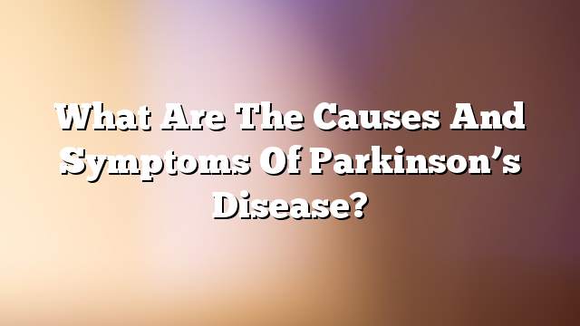 What are the causes and symptoms of parkinson’s disease?