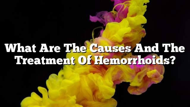 What are the causes and the treatment of hemorrhoids?