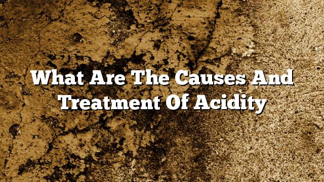 What are the causes and treatment of acidity