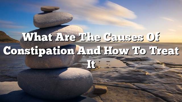 What are the causes of constipation and how to treat it