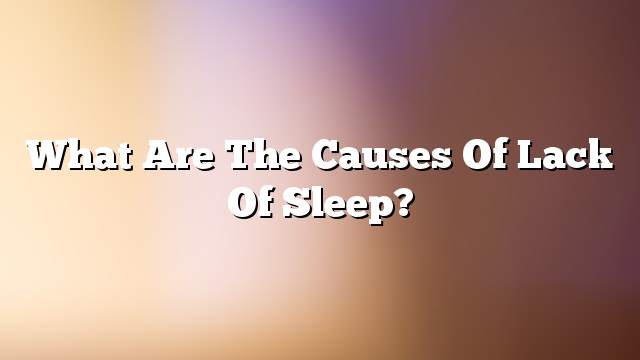 What are the causes of lack of sleep?