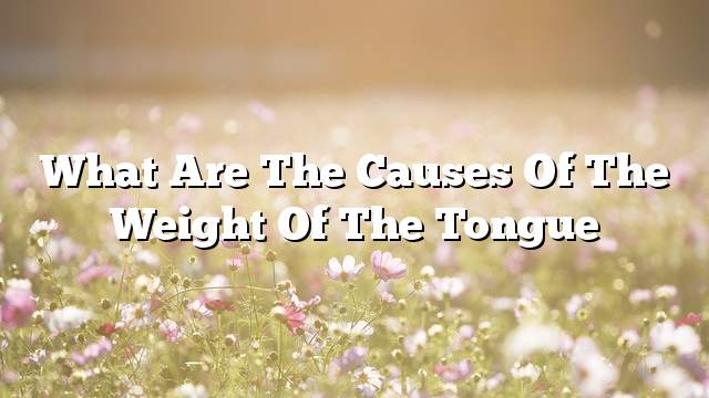 What are the causes of the weight of the tongue