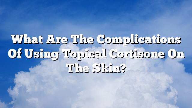 What are the complications of using topical cortisone on the skin?