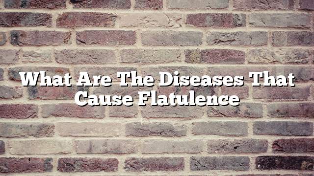 What are the diseases that cause flatulence