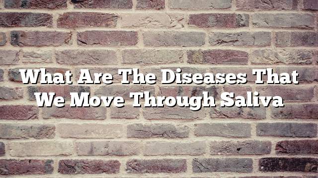 What are the diseases that we move through saliva