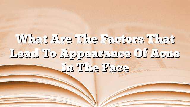 What are the factors that lead to appearance of acne in the face