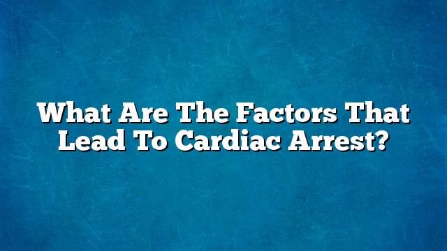 What are the factors that lead to cardiac arrest?