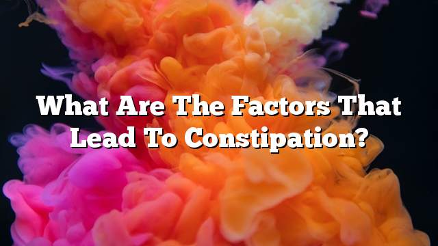 What are the factors that lead  to constipation?