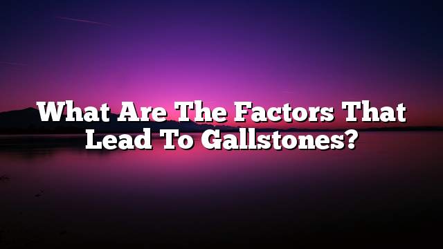 What are the factors that lead to gallstones?