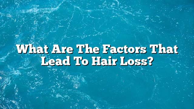 What are the factors that lead to hair loss?