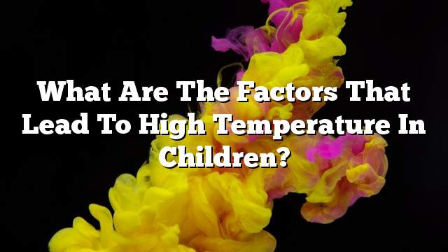 What are the factors that lead to high temperature in children?