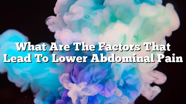 What are the factors that lead to lower abdominal pain