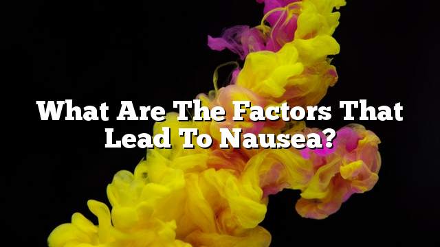 What are the factors that lead to nausea?