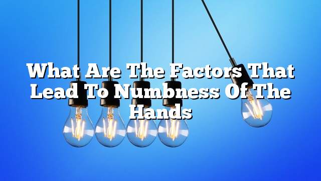 What are the factors that lead to numbness of the hands