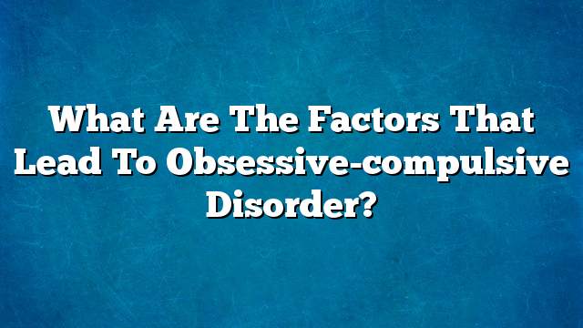 What are the factors that lead to obsessive-compulsive disorder?
