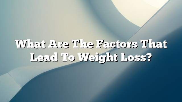 What are the factors that lead to weight loss?