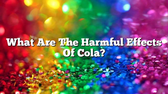 What are the harmful effects of cola?