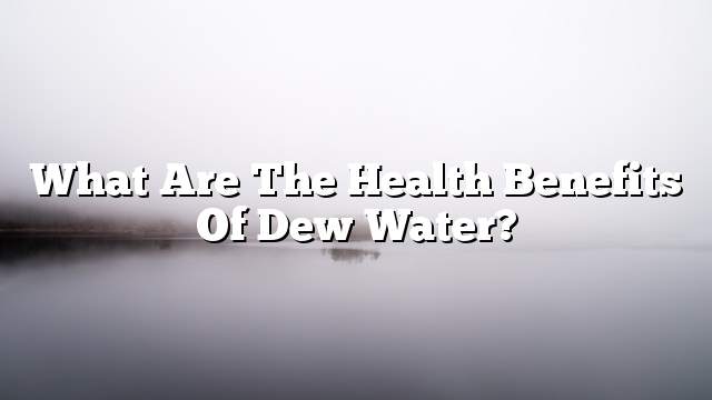 What are the health benefits of dew water?