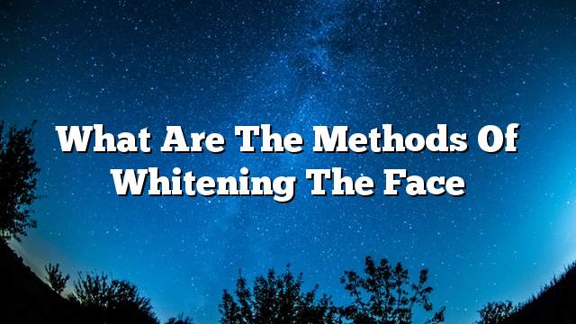 What are the methods of whitening the face