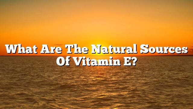 What are the natural sources of Vitamin E?